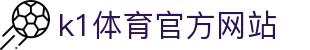 K1体育 - 十年品牌 值得信赖